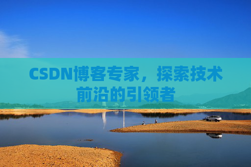 CSDN博客专家,探索技术前沿的引领者